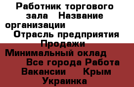 Работник торгового зала › Название организации ­ Fusion Service › Отрасль предприятия ­ Продажи › Минимальный оклад ­ 27 600 - Все города Работа » Вакансии   . Крым,Украинка